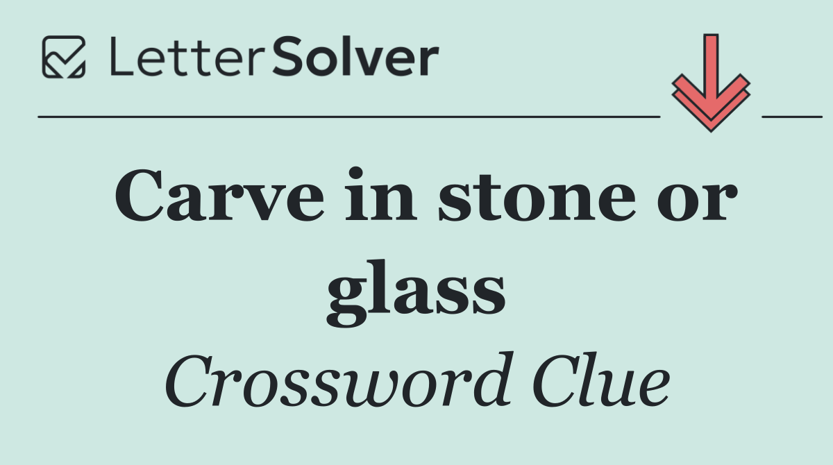 Carve in stone or glass
