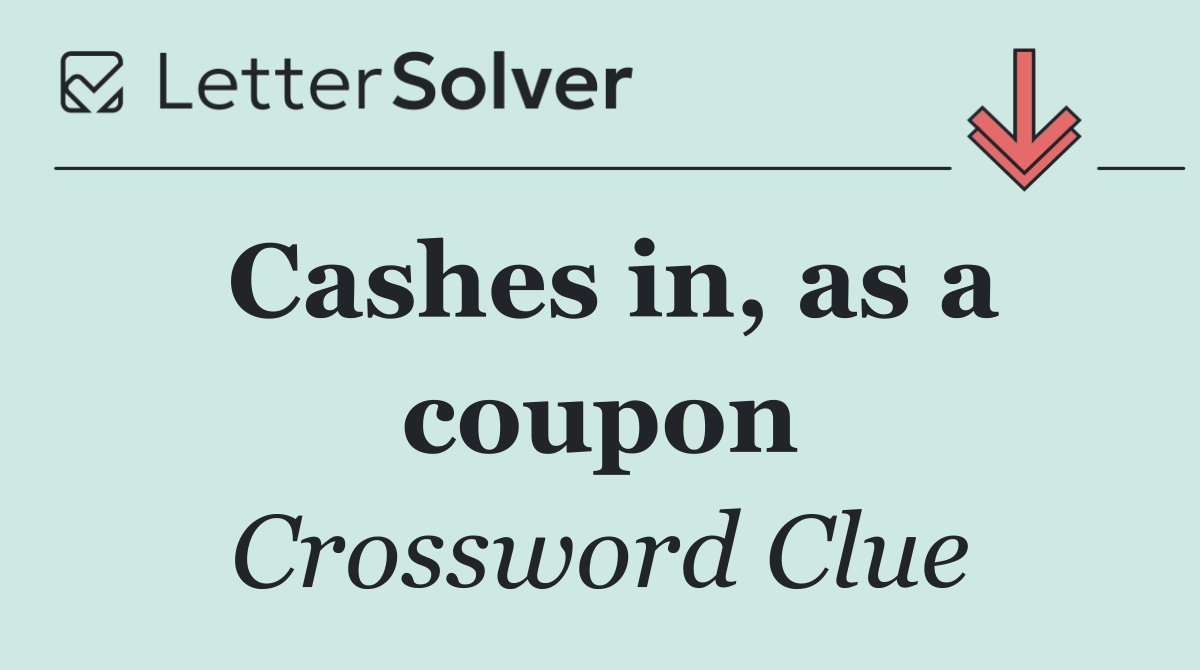 Cashes in, as a coupon