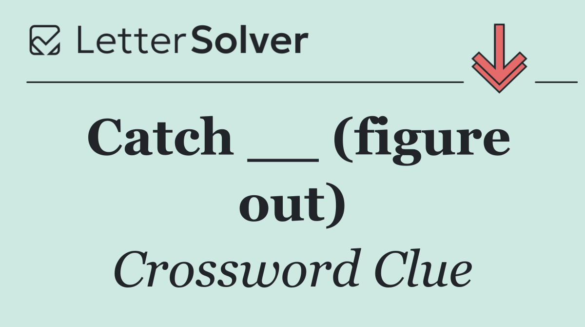 Catch __ (figure out)