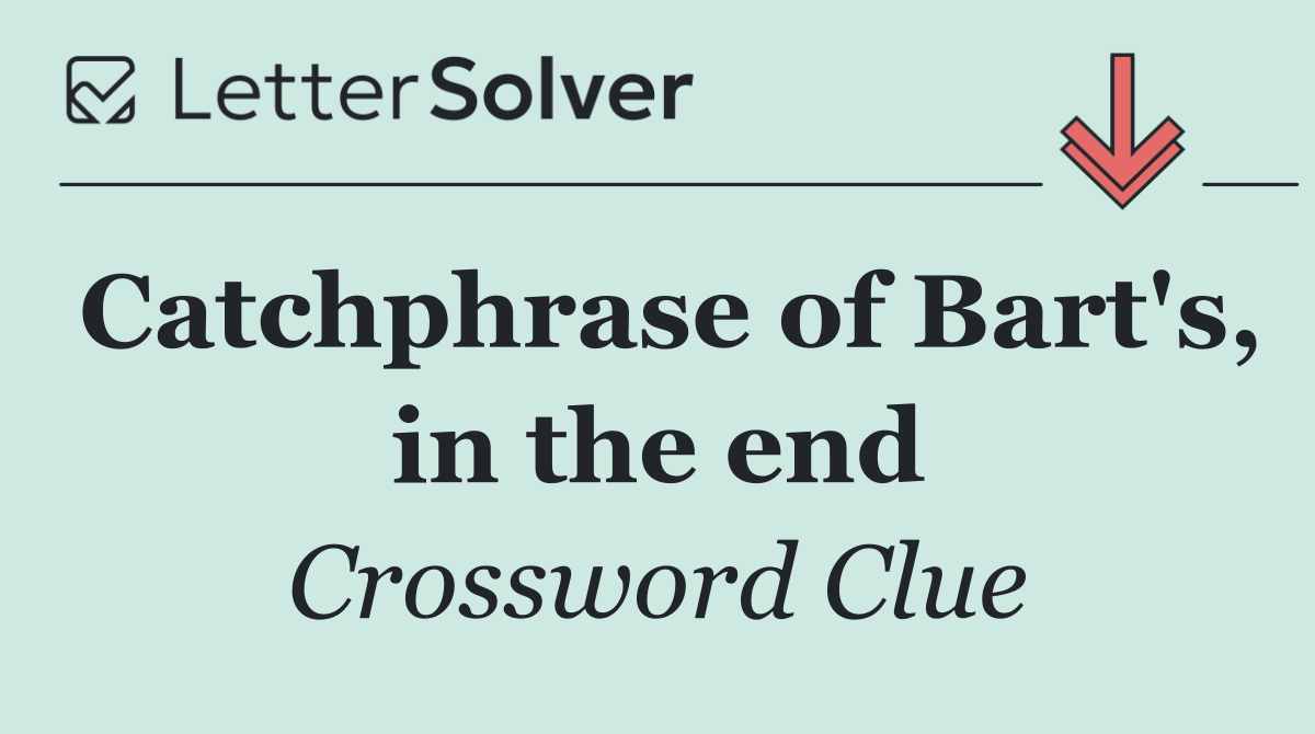 Catchphrase of Bart's, in the end
