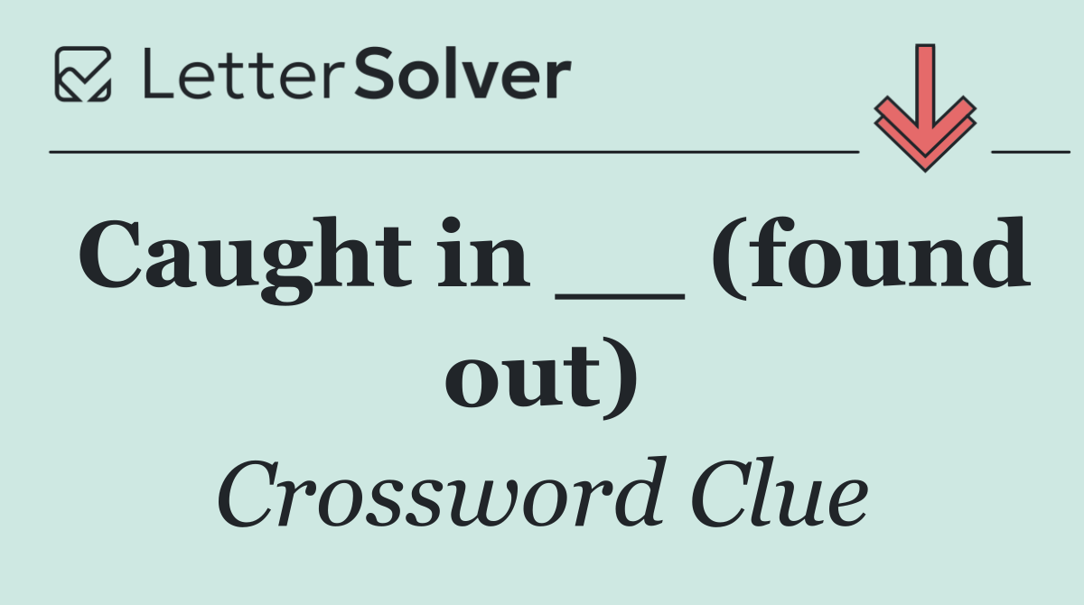 Caught in __ (found out)