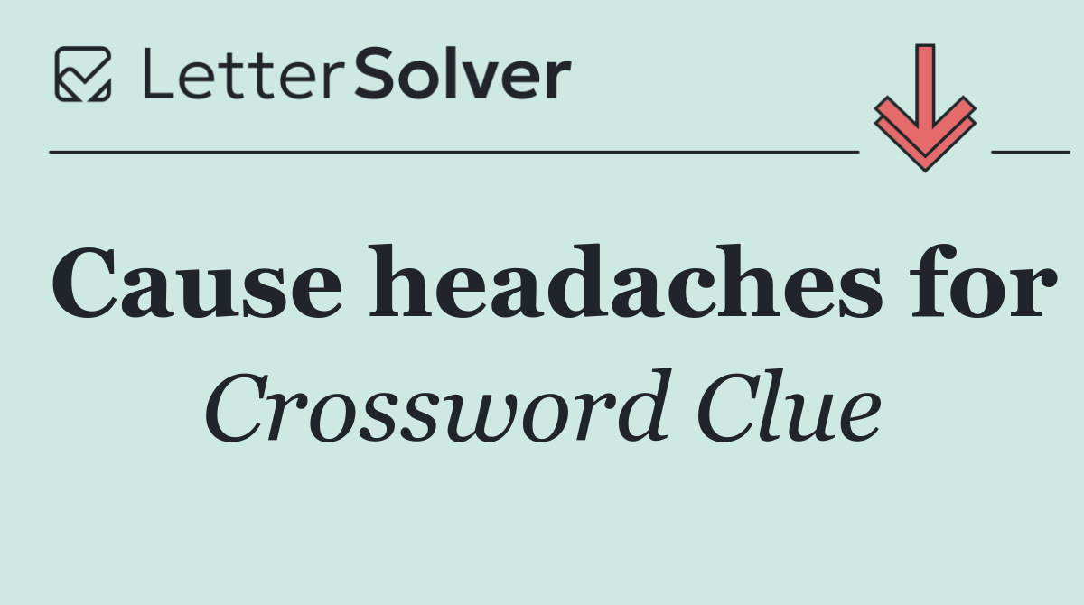 Cause headaches for
