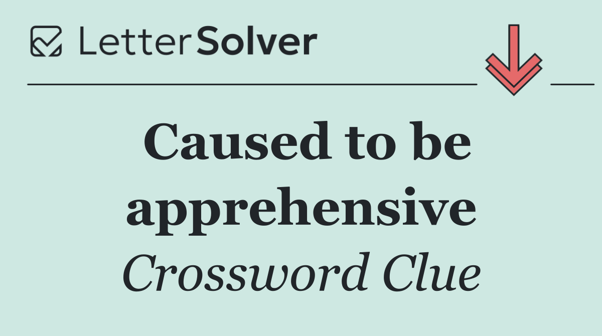 Caused to be apprehensive