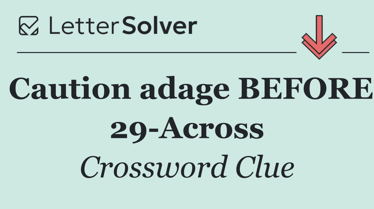 Caution adage BEFORE 29 Across