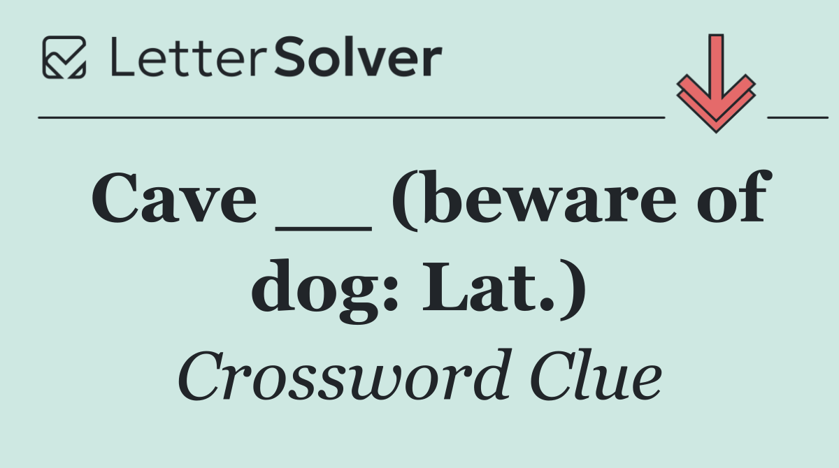 Cave __ (beware of dog: Lat.)