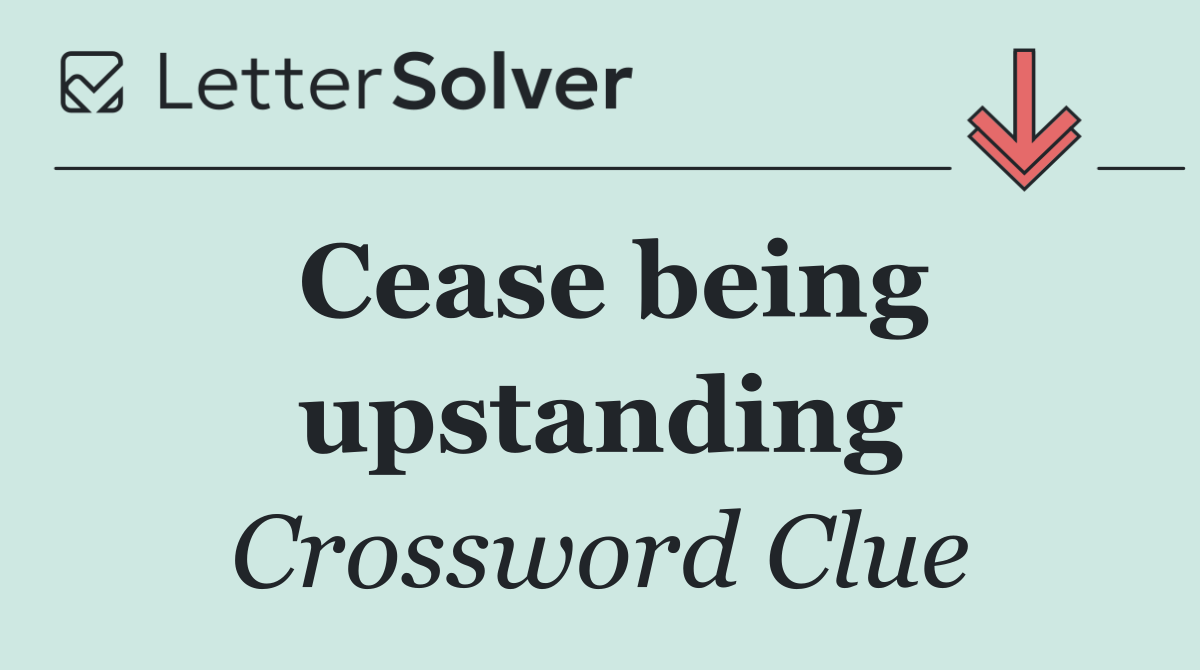 Cease being upstanding