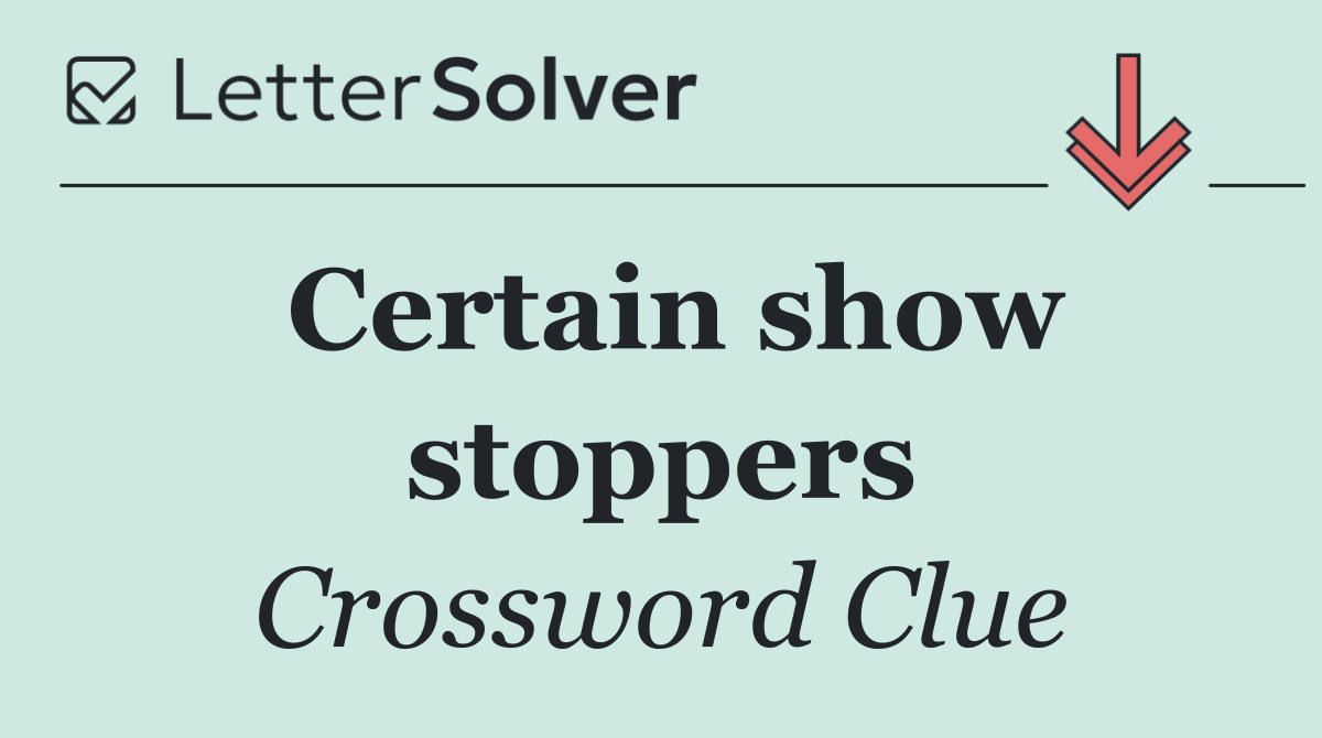 Certain show stoppers