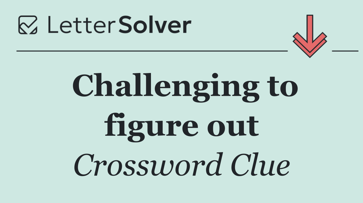 Challenging to figure out