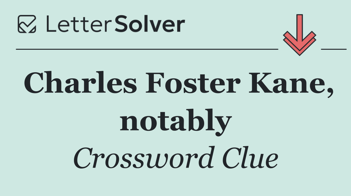 Charles Foster Kane, notably