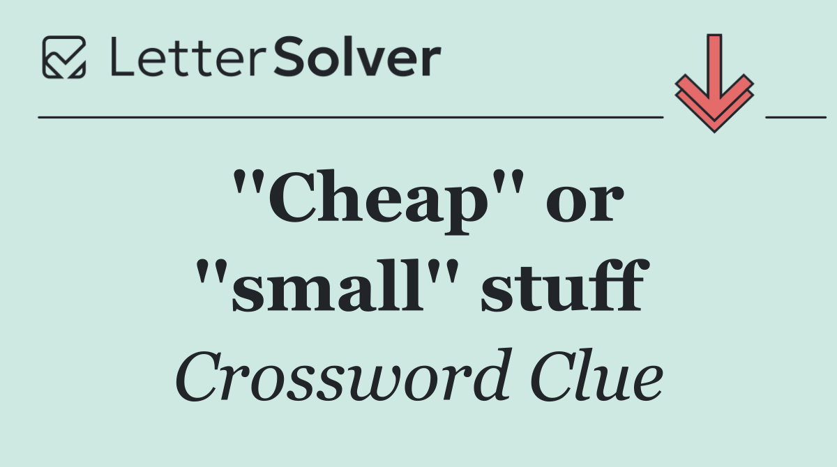 ''Cheap'' or ''small'' stuff