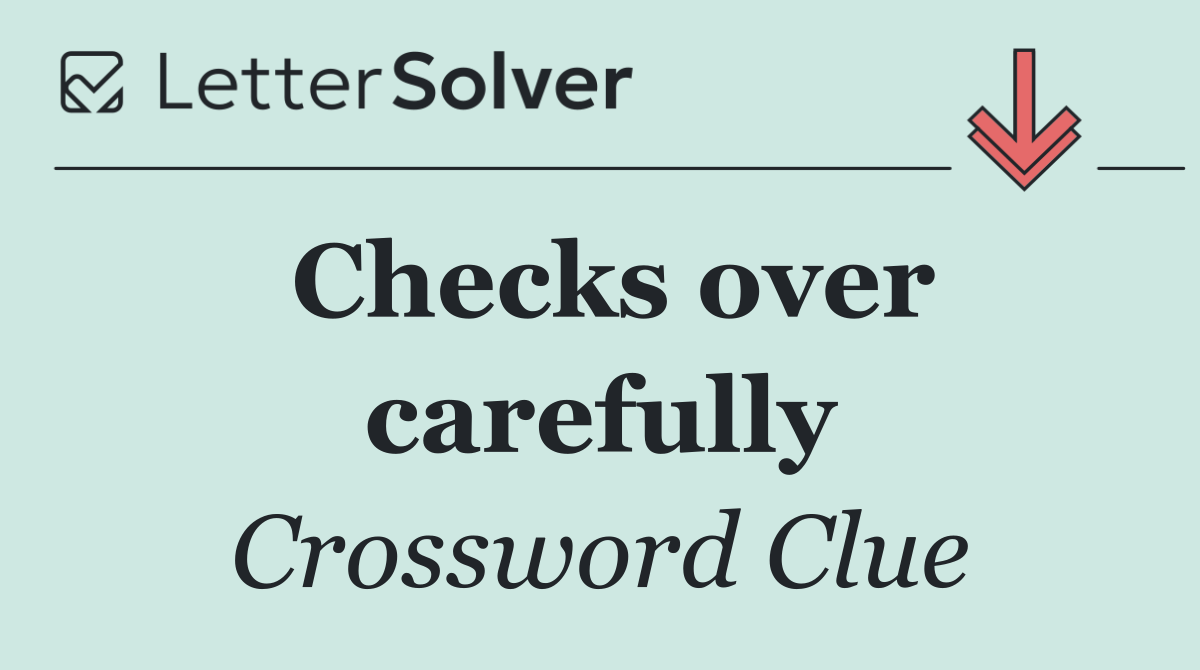 Checks over carefully