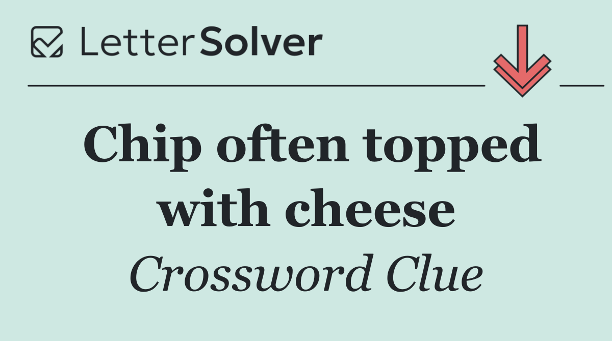 Chip often topped with cheese