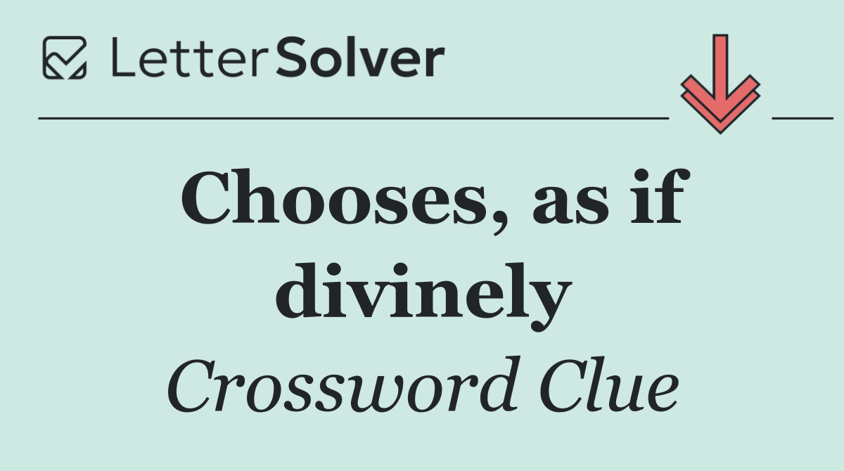 Chooses, as if divinely