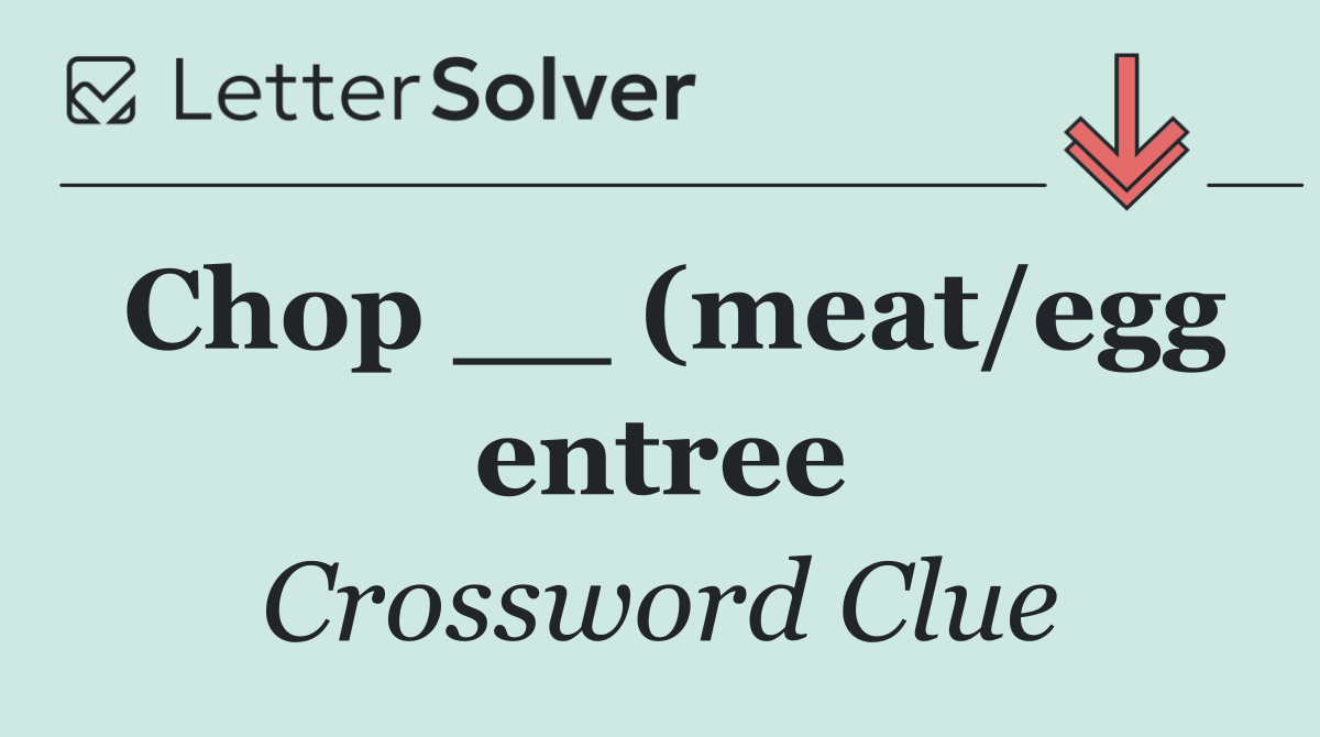Chop __ (meat/egg entree