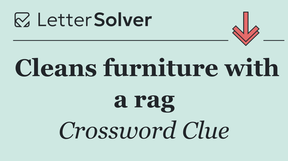 Cleans furniture with a rag