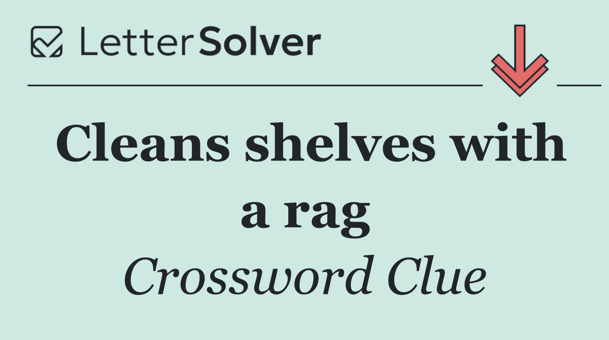 Cleans shelves with a rag