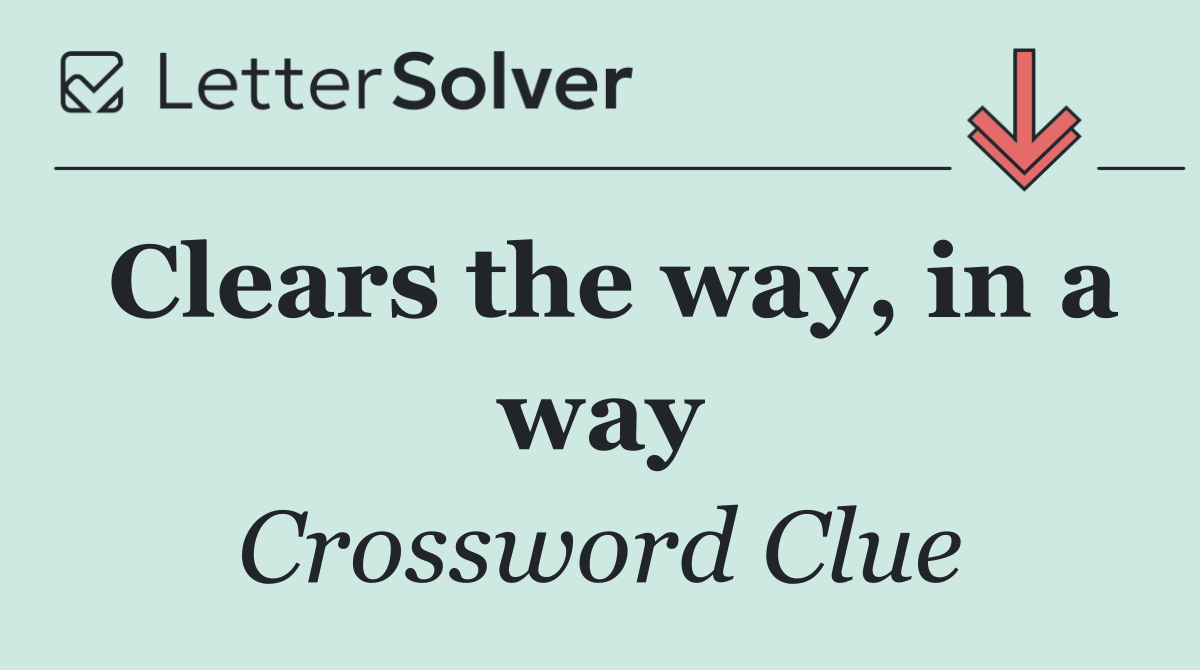 Clears the way, in a way