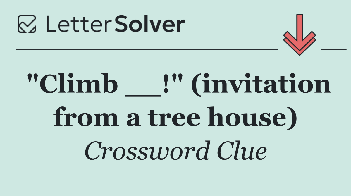 "Climb __!" (invitation from a tree house)