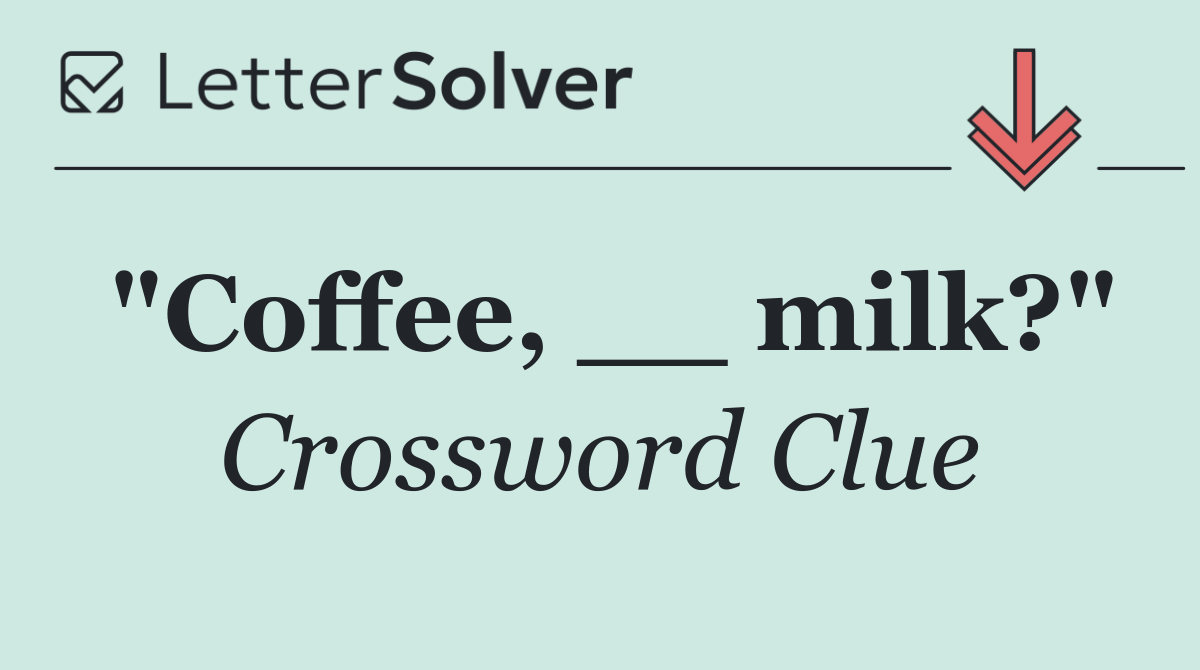 "Coffee, __ milk?"