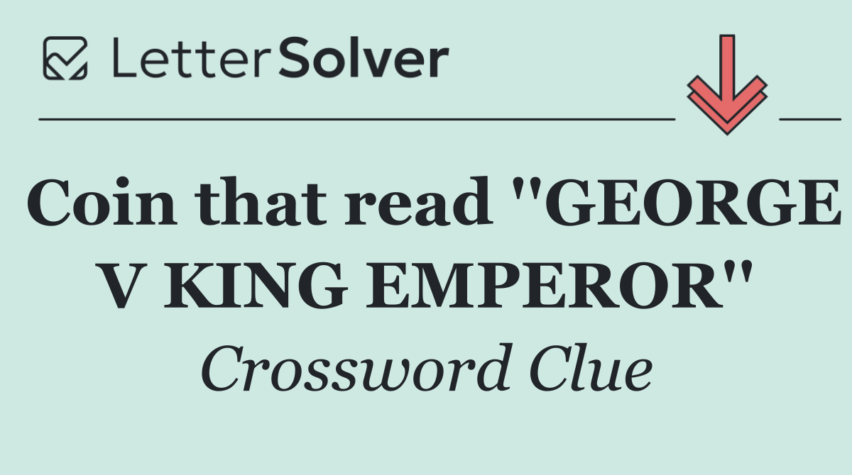 Coin that read ''GEORGE V KING EMPEROR''