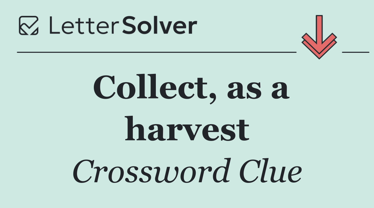 Collect, as a harvest