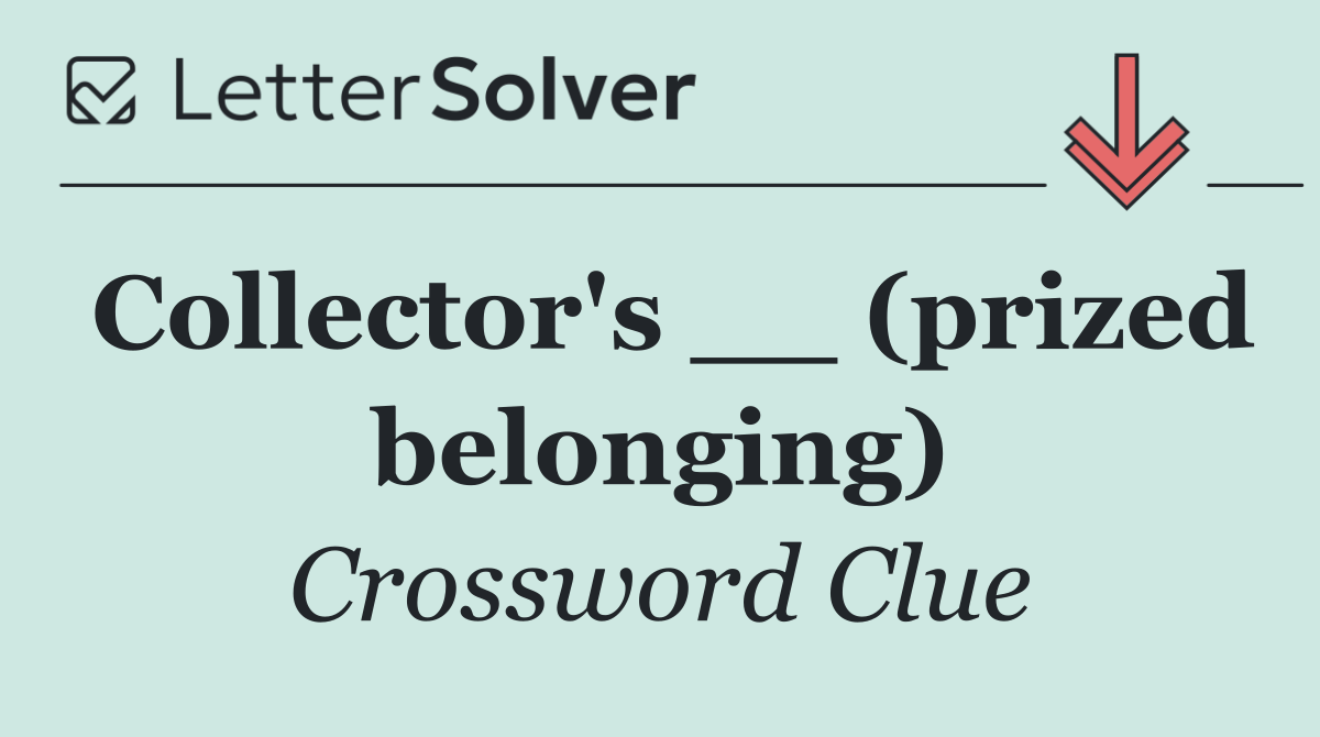 Collector's __ (prized belonging)