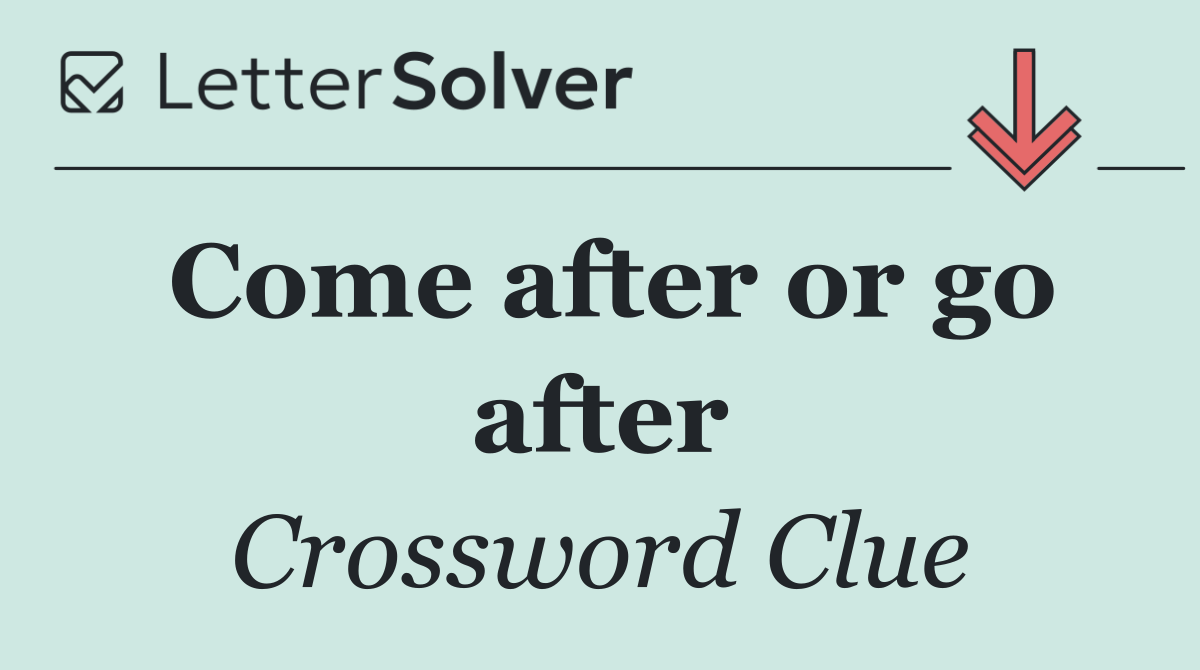 Come after or go after