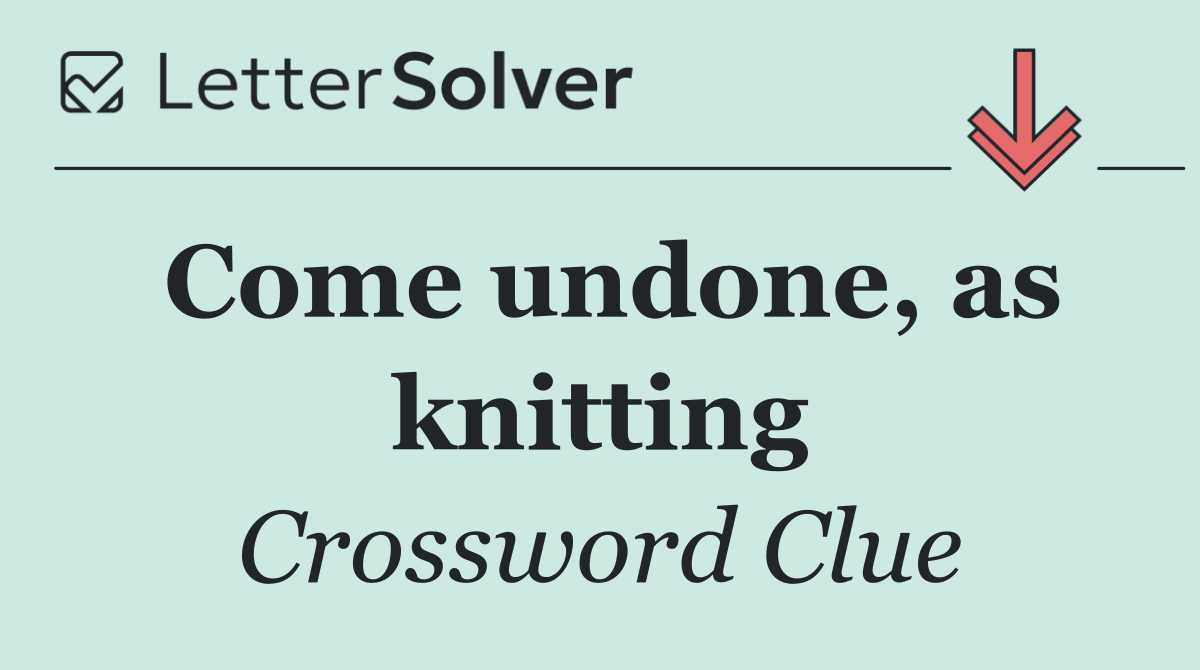 Come undone, as knitting