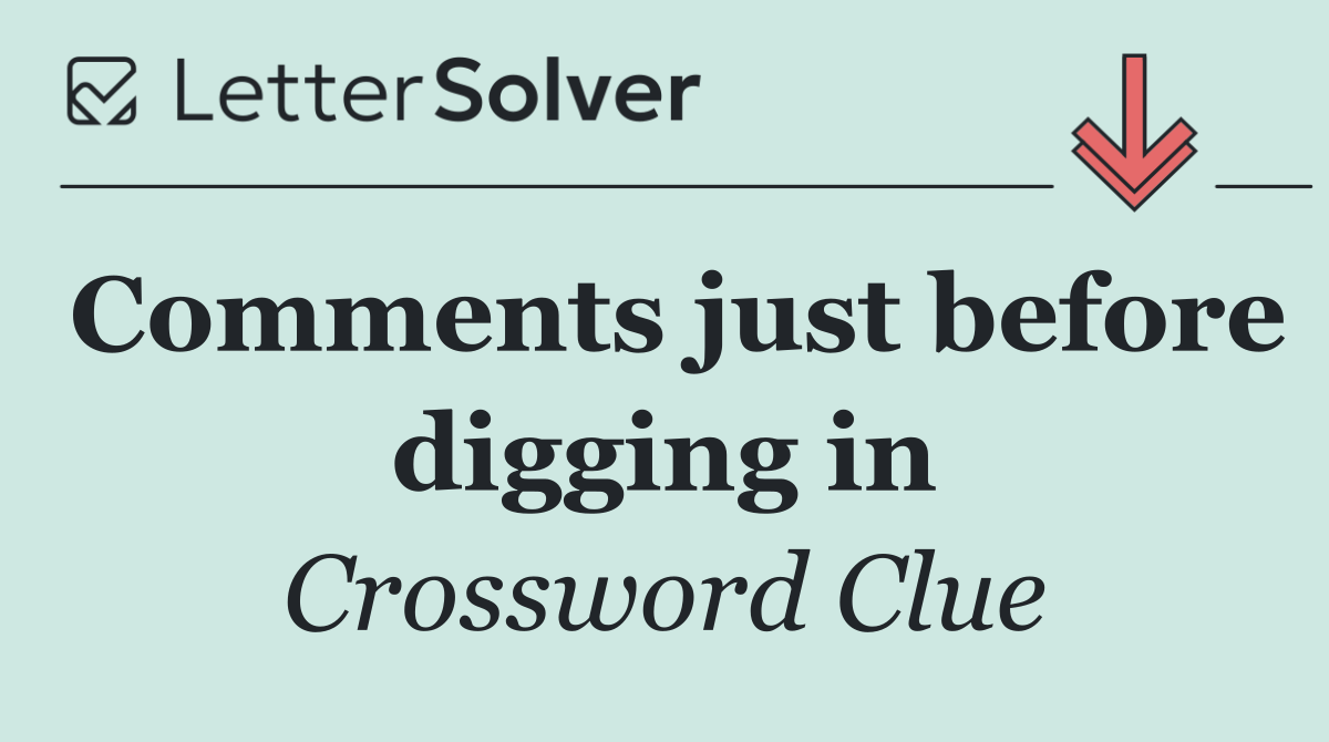 Comments just before digging in
