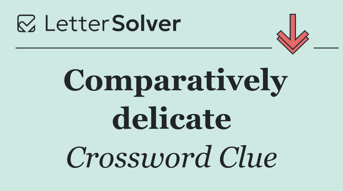 Comparatively delicate