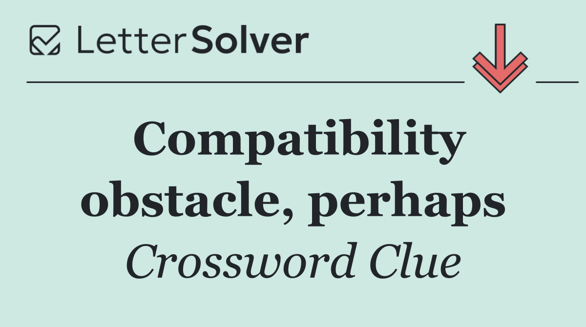 Compatibility obstacle, perhaps