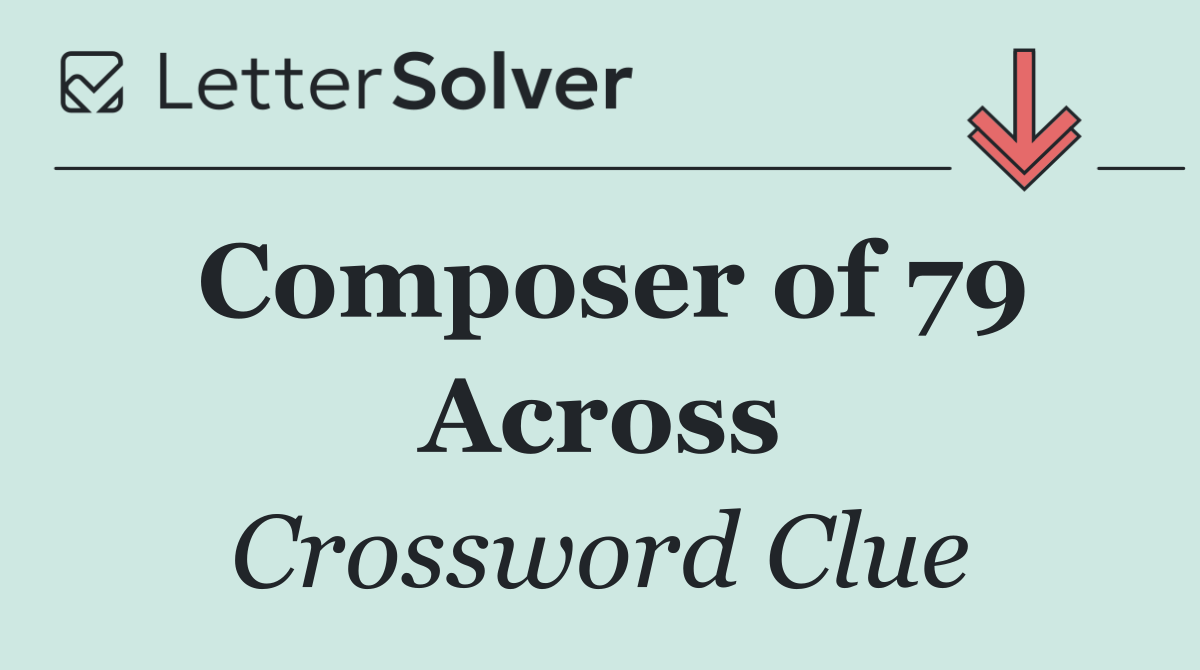 Composer of 79 Across