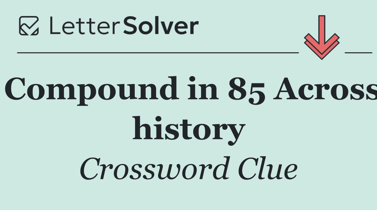 Compound in 85 Across history
