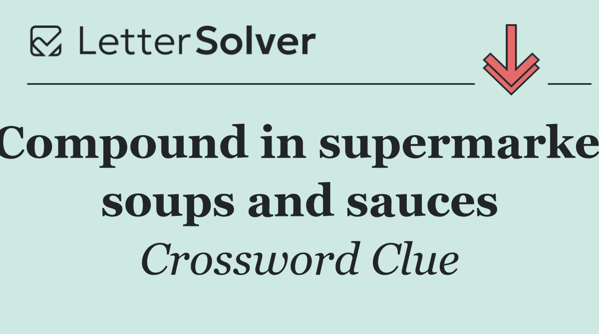 Compound in supermarket soups and sauces