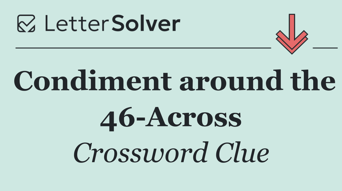 Condiment around the 46 Across