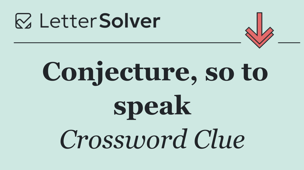 Conjecture, so to speak