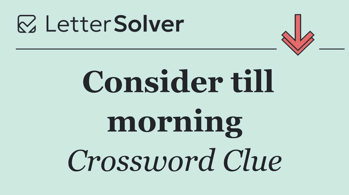Consider till morning