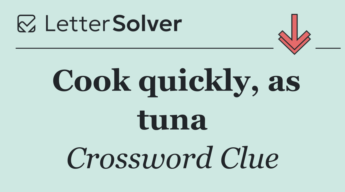 Cook quickly, as tuna