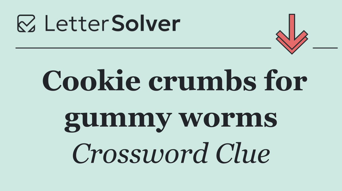 Cookie crumbs for gummy worms
