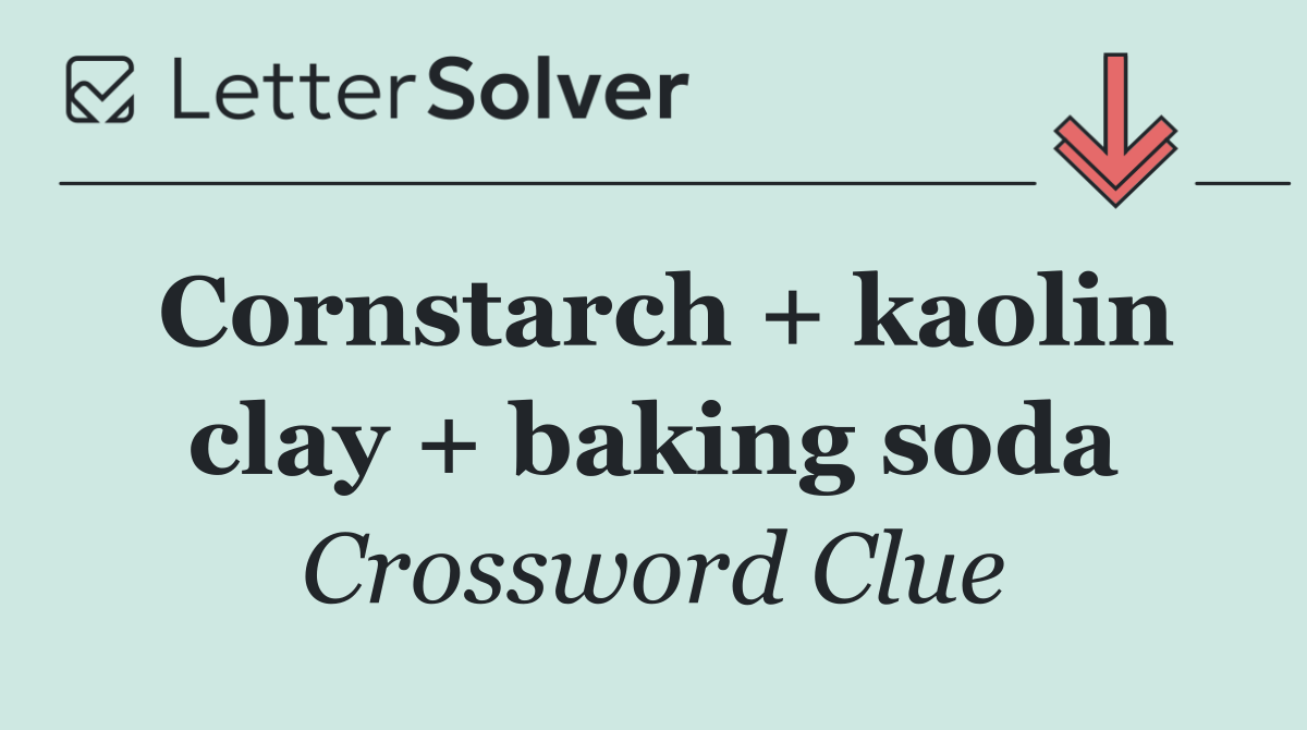 Cornstarch + kaolin clay + baking soda
