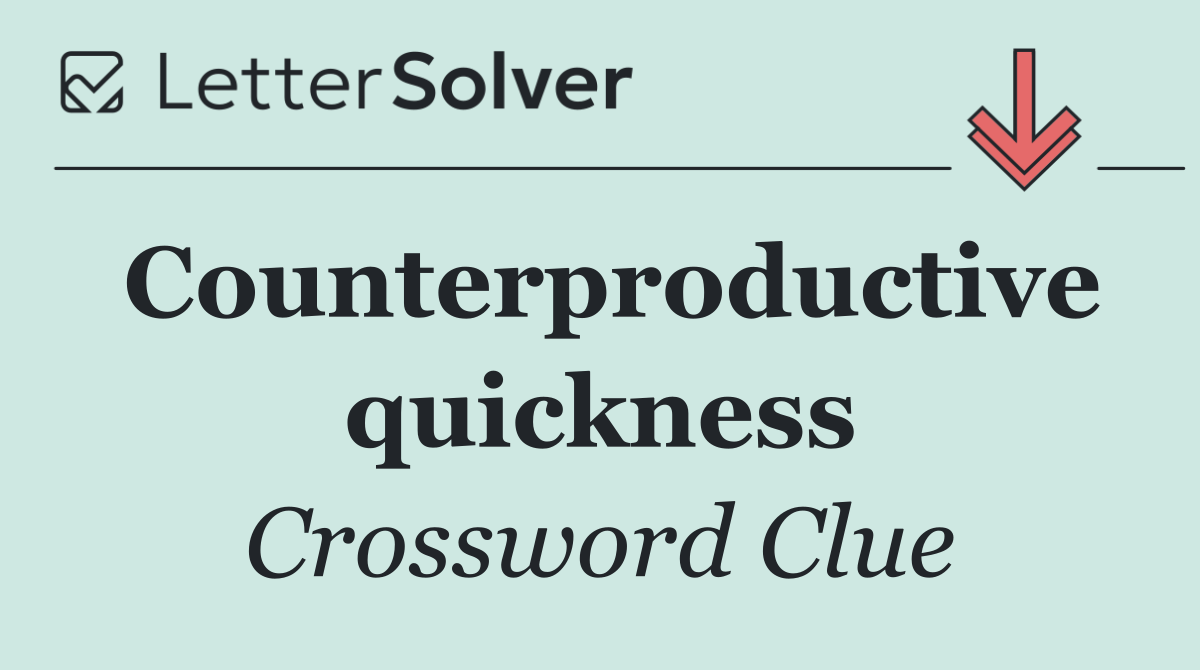 Counterproductive quickness