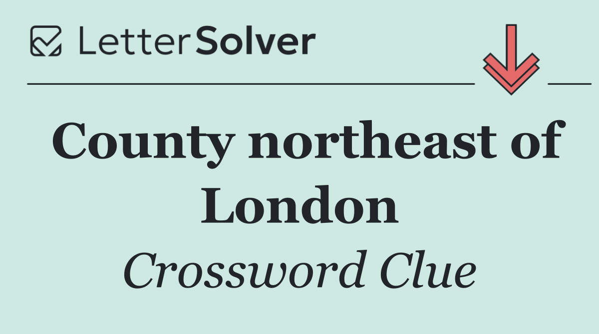 County northeast of London