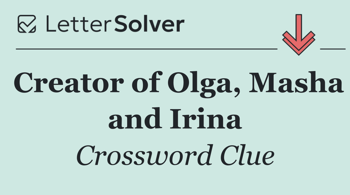 Creator of Olga, Masha and Irina