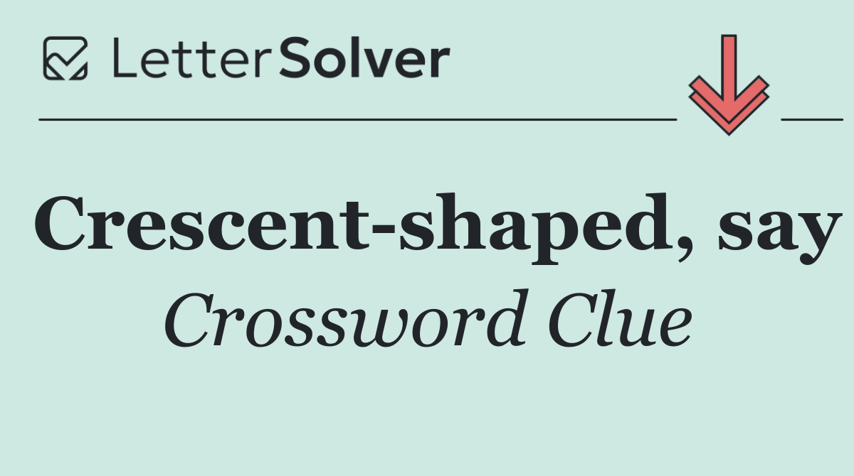 Crescent shaped, say