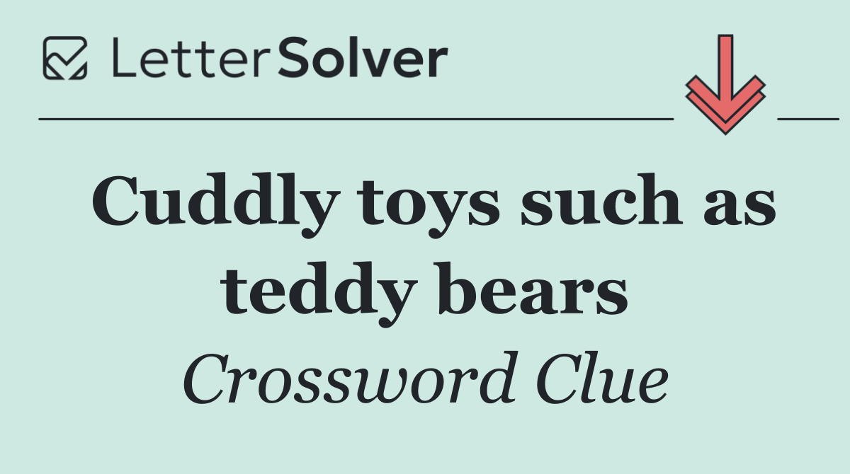 Cuddly toys such as teddy bears