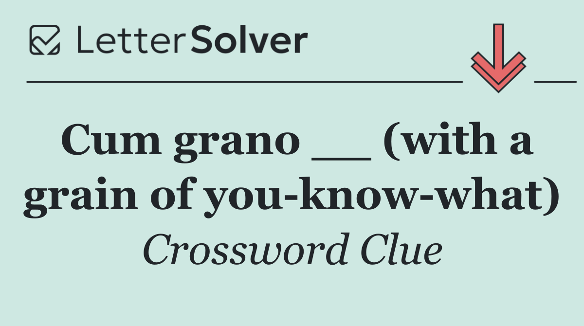 Cum grano __ (with a grain of you know what)