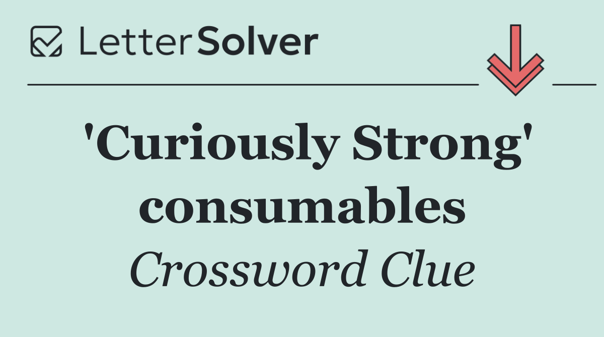 'Curiously Strong' consumables