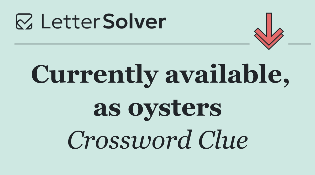 Currently available, as oysters
