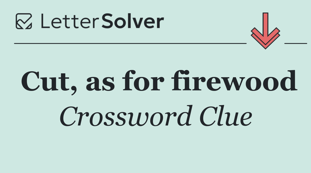 Cut, as for firewood