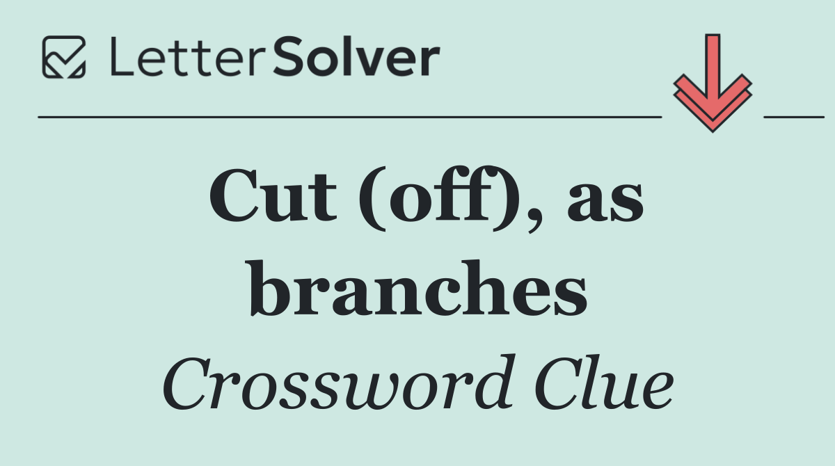 Cut (off), as branches